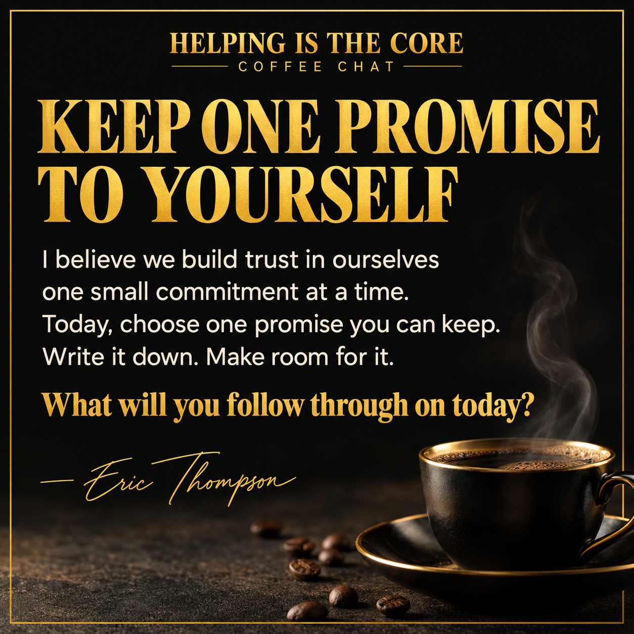Keep one promise to yourself. — Helping Is The Core Coffee Chat from Eric Thompson